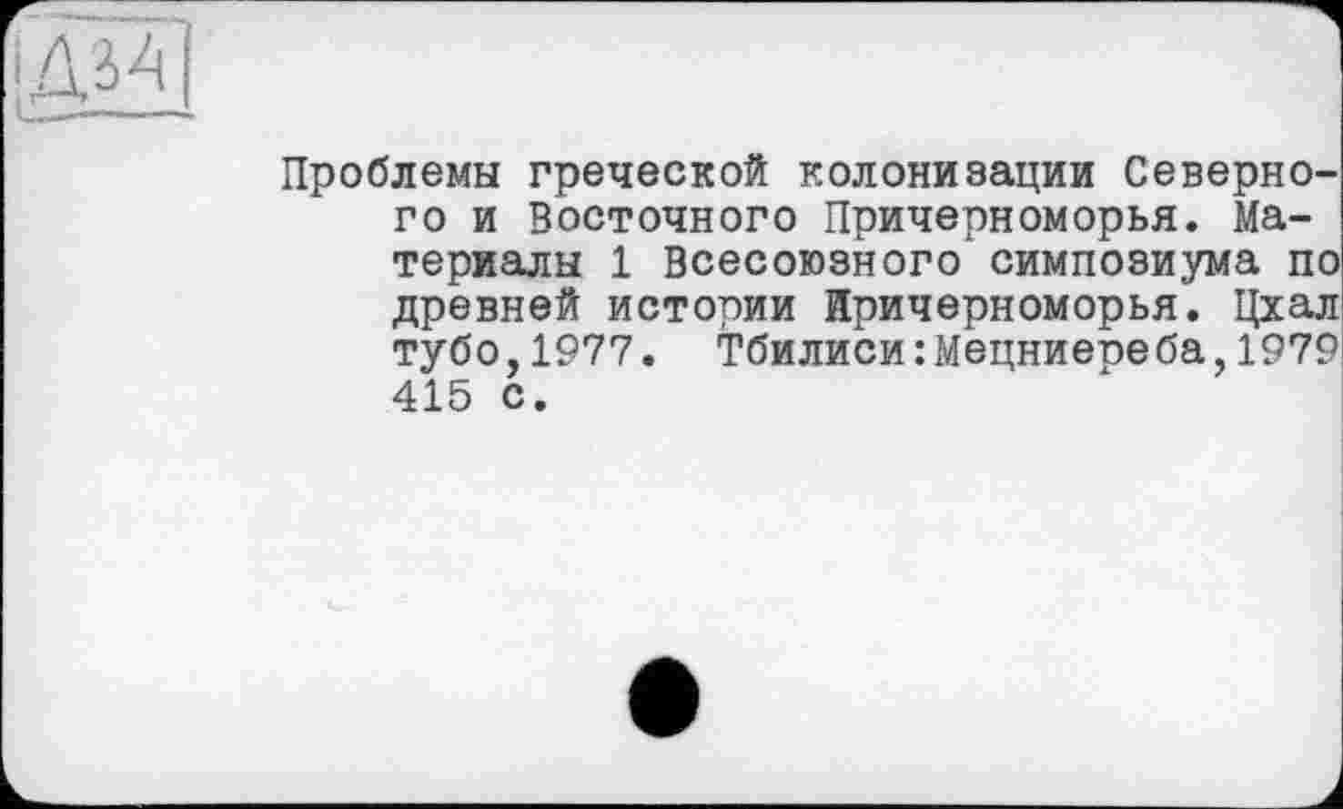 ﻿Проблемы греческой колонизации Северного и Восточного Причерноморья. Материалы 1 Всесоюзного симпозиума по древней истории Причерноморья. Цхал тубо,1977. Тбилиси:Мецниепеба,1979 415 с.